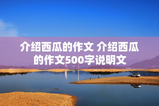 介绍西瓜的作文 介绍西瓜的作文500字说明文