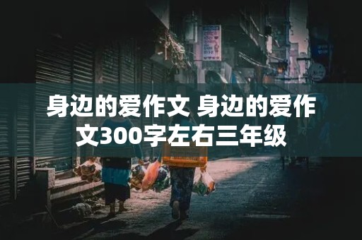 身边的爱作文 身边的爱作文300字左右三年级