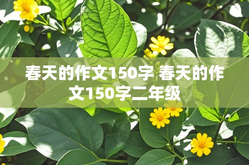 春天的作文150字 春天的作文150字二年级