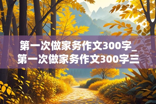 第一次做家务作文300字_第一次做家务作文300字三年级