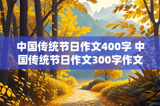 中国传统节日作文400字 中国传统节日作文300字作文