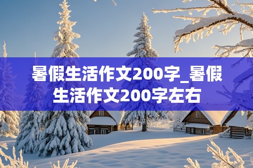 暑假生活作文200字_暑假生活作文200字左右