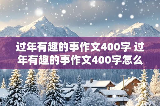 过年有趣的事作文400字 过年有趣的事作文400字怎么写