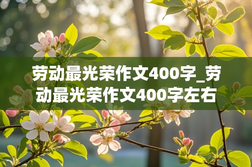 劳动最光荣作文400字_劳动最光荣作文400字左右