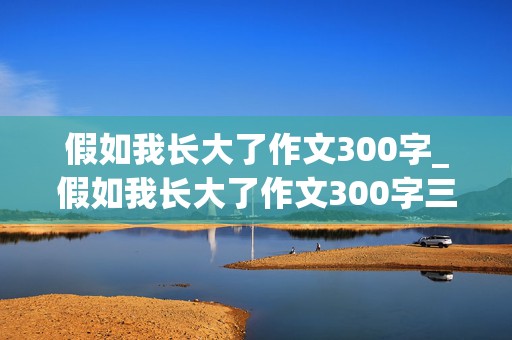 假如我长大了作文300字_假如我长大了作文300字三年级