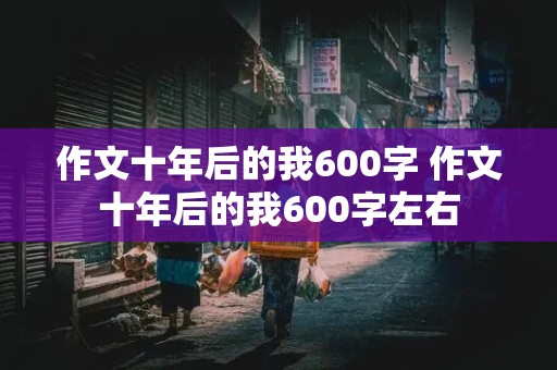 作文十年后的我600字 作文十年后的我600字左右