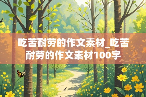 吃苦耐劳的作文素材_吃苦耐劳的作文素材100字