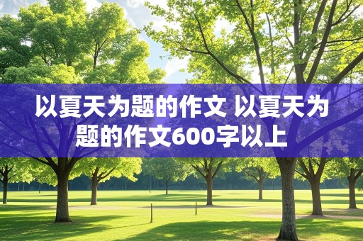 以夏天为题的作文 以夏天为题的作文600字以上