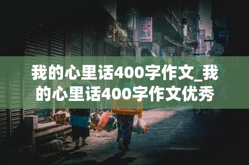 我的心里话400字作文_我的心里话400字作文优秀