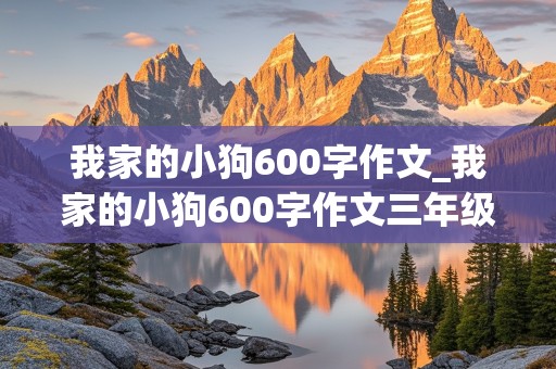 我家的小狗600字作文_我家的小狗600字作文三年级