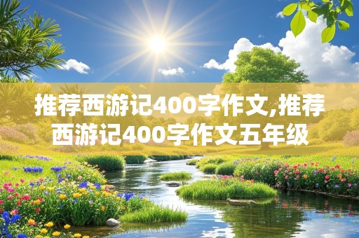 推荐西游记400字作文,推荐西游记400字作文五年级