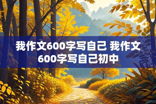 我作文600字写自己 我作文600字写自己初中