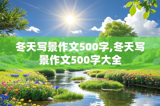 冬天写景作文500字,冬天写景作文500字大全