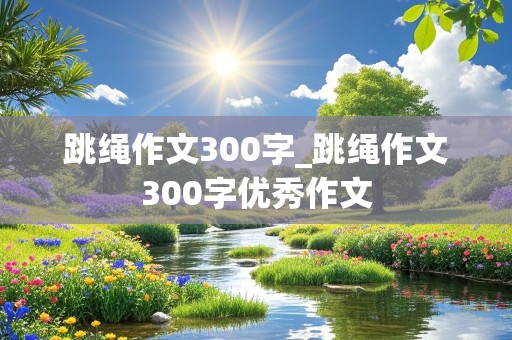 跳绳作文300字_跳绳作文300字优秀作文