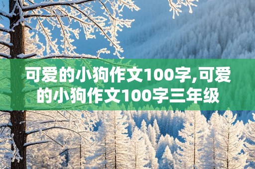 可爱的小狗作文100字,可爱的小狗作文100字三年级