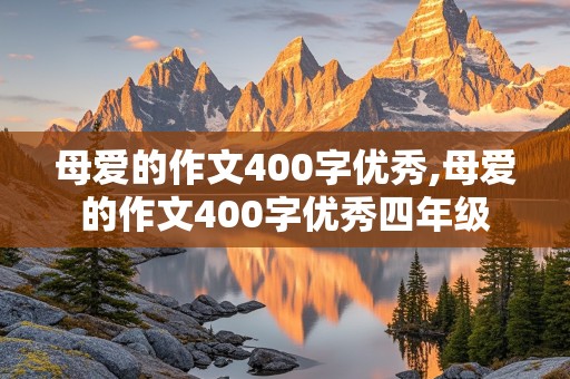 母爱的作文400字优秀,母爱的作文400字优秀四年级