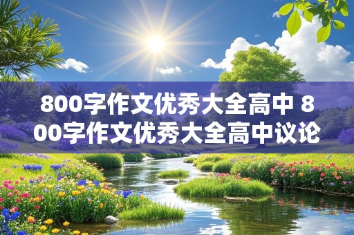 800字作文优秀大全高中 800字作文优秀大全高中议论文