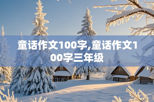 童话作文100字,童话作文100字三年级