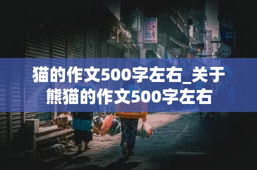 猫的作文500字左右_关于熊猫的作文500字左右