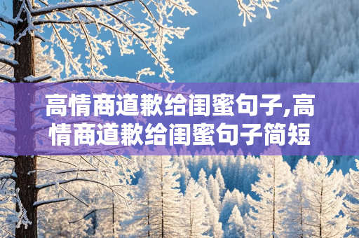 高情商道歉给闺蜜句子,高情商道歉给闺蜜句子简短