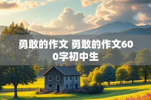 勇敢的作文 勇敢的作文600字初中生