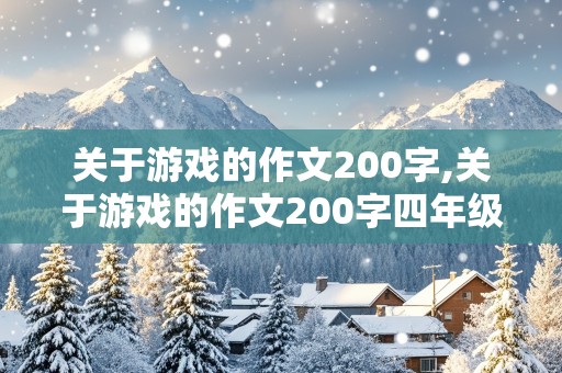 关于游戏的作文200字,关于游戏的作文200字四年级