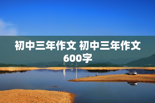 初中三年作文 初中三年作文600字