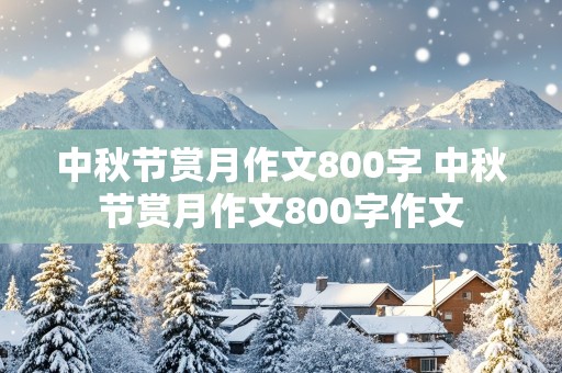 中秋节赏月作文800字 中秋节赏月作文800字作文