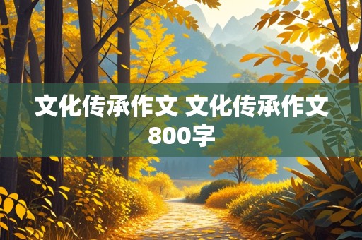 文化传承作文 文化传承作文800字