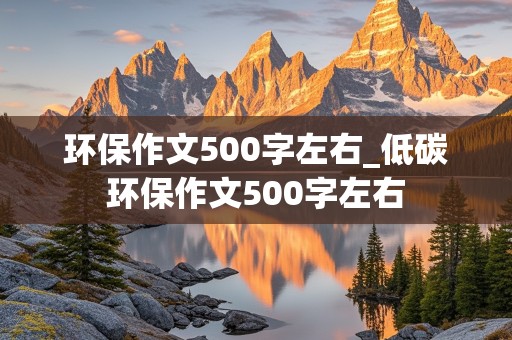 环保作文500字左右_低碳环保作文500字左右