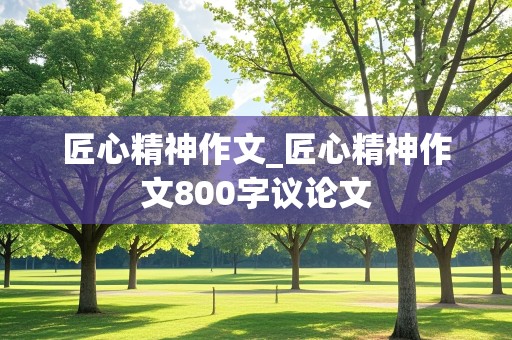 匠心精神作文_匠心精神作文800字议论文