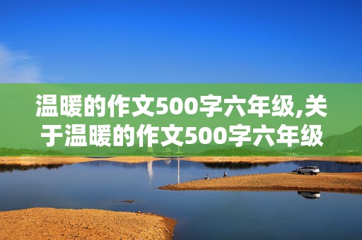 温暖的作文500字六年级,关于温暖的作文500字六年级