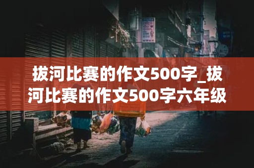 拔河比赛的作文500字_拔河比赛的作文500字六年级