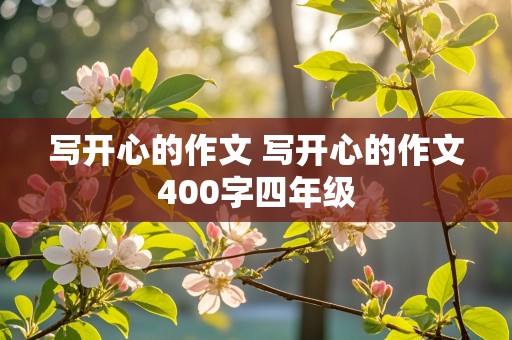 写开心的作文 写开心的作文400字四年级