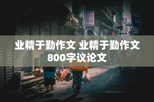 业精于勤作文 业精于勤作文800字议论文