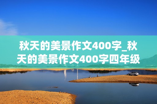 秋天的美景作文400字_秋天的美景作文400字四年级