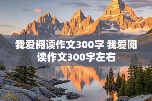 我爱阅读作文300字 我爱阅读作文300字左右