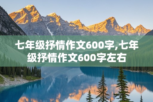 七年级抒情作文600字,七年级抒情作文600字左右