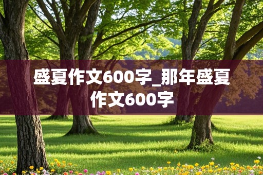 盛夏作文600字_那年盛夏作文600字