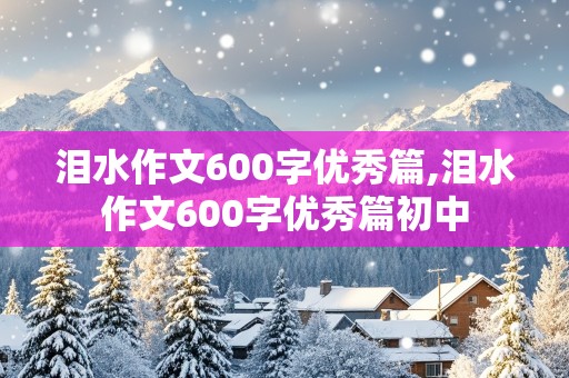 泪水作文600字优秀篇,泪水作文600字优秀篇初中