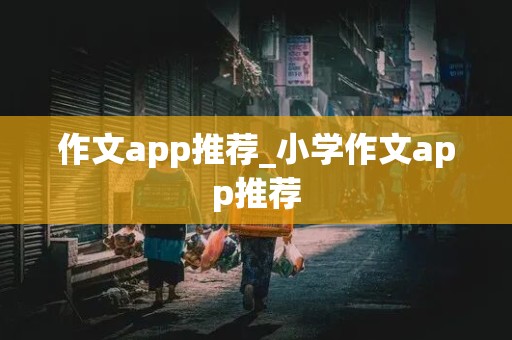 作文app推荐_小学作文app推荐