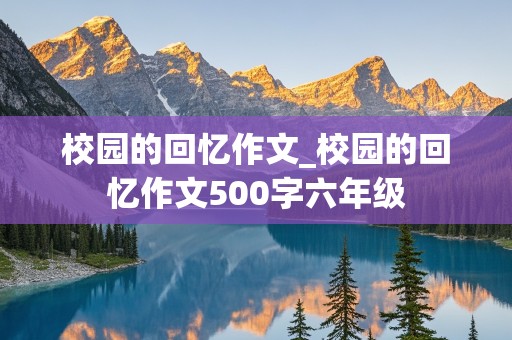 校园的回忆作文_校园的回忆作文500字六年级