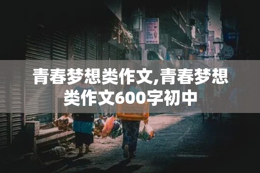 青春梦想类作文,青春梦想类作文600字初中