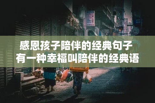 感恩孩子陪伴的经典句子 有一种幸福叫陪伴的经典语录