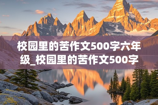 校园里的苦作文500字六年级_校园里的苦作文500字六年级开头