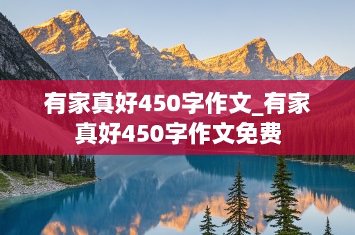 有家真好450字作文_有家真好450字作文免费