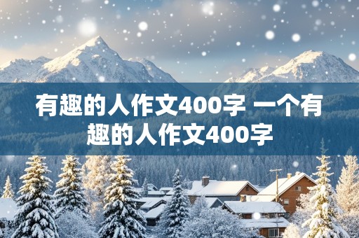 有趣的人作文400字 一个有趣的人作文400字