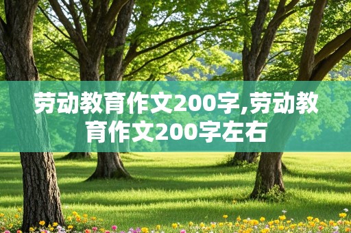 劳动教育作文200字,劳动教育作文200字左右