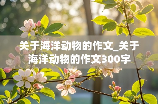 关于海洋动物的作文_关于海洋动物的作文300字