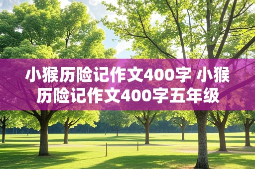 小猴历险记作文400字 小猴历险记作文400字五年级